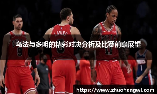 乌法与多明的精彩对决分析及比赛前瞻展望