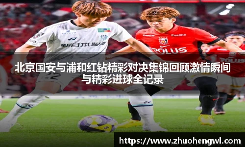 北京国安与浦和红钻精彩对决集锦回顾激情瞬间与精彩进球全记录