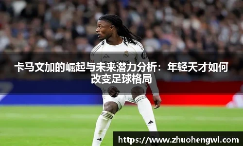 卡马文加的崛起与未来潜力分析：年轻天才如何改变足球格局