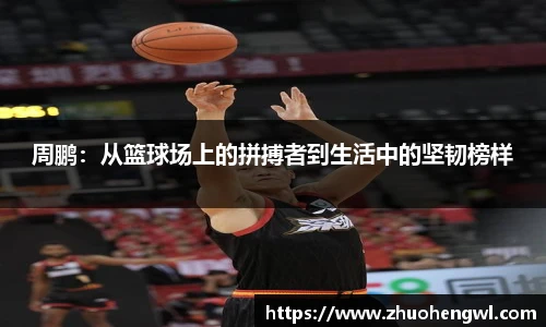 周鹏：从篮球场上的拼搏者到生活中的坚韧榜样