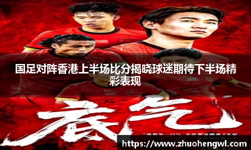rb88国足对阵香港上半场比分揭晓球迷期待下半场精彩表现