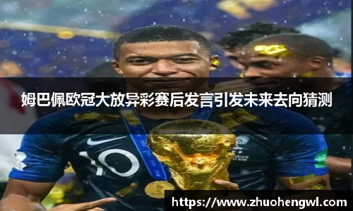 rb88姆巴佩欧冠大放异彩赛后发言引发未来去向猜测