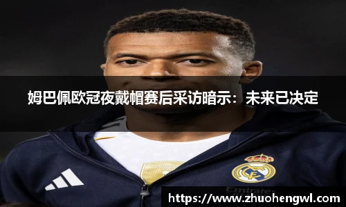 rb88姆巴佩欧冠夜戴帽赛后采访暗示：未来已决定