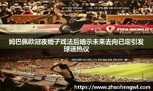 rb88姆巴佩欧冠夜帽子戏法后暗示未来去向已定引发球迷热议