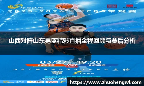 山西对阵山东男篮精彩直播全程回顾与赛后分析