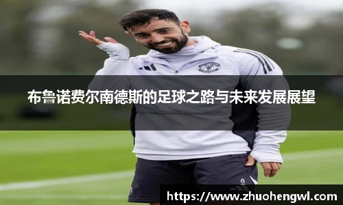 布鲁诺费尔南德斯的足球之路与未来发展展望