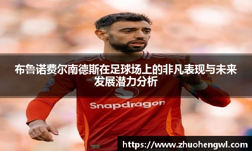 布鲁诺费尔南德斯在足球场上的非凡表现与未来发展潜力分析