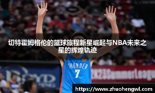切特霍姆格伦的篮球旅程新星崛起与NBA未来之星的辉煌轨迹